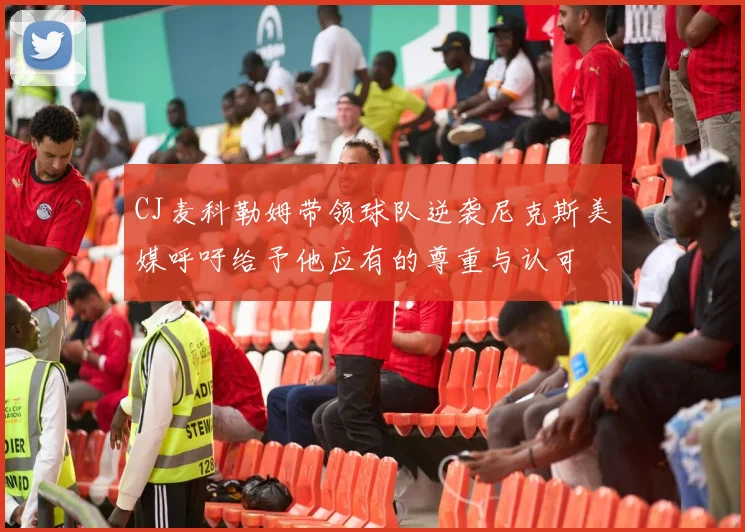 CJ麦科勒姆带领球队逆袭尼克斯美媒呼吁给予他应有的尊重与认可
