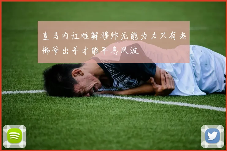 皇马内讧难解穆帅无能为力只有老佛爷出手才能平息风波