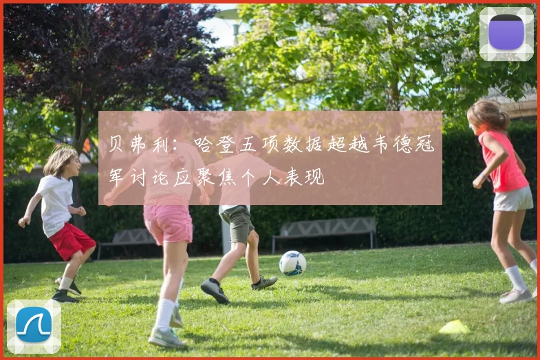 贝弗利：哈登五项数据超越韦德冠军讨论应聚焦个人表现