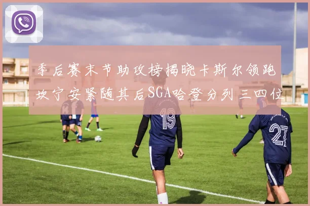 季后赛末节助攻榜揭晓卡斯尔领跑坎宁安紧随其后SGA哈登分列三四位