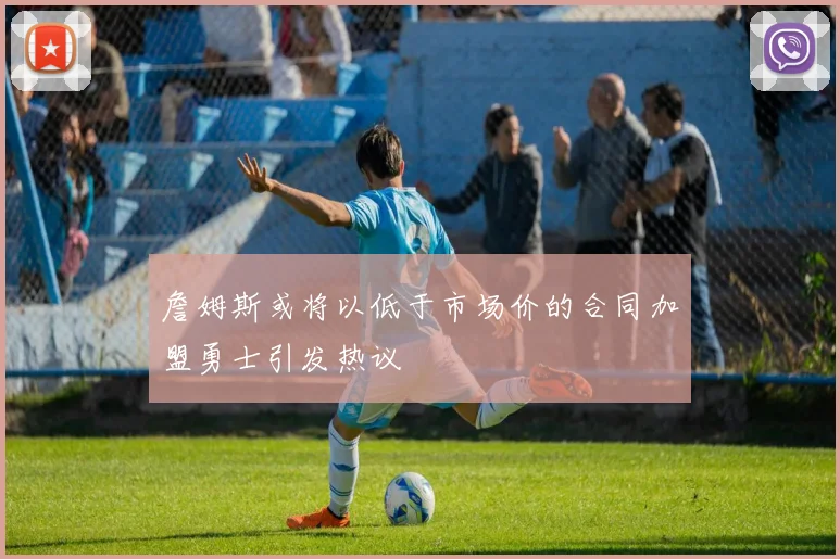 詹姆斯或将以低于市场价的合同加盟勇士引发热议