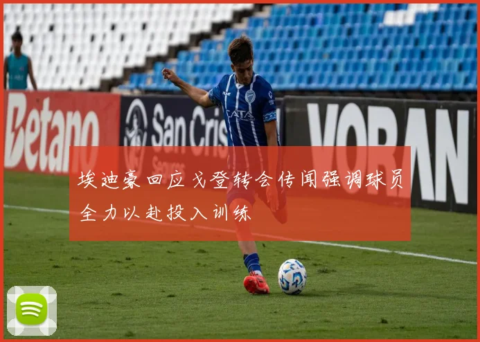埃迪豪回应戈登转会传闻强调球员全力以赴投入训练