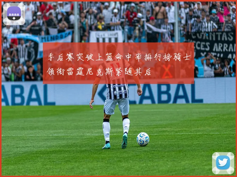 季后赛突破上篮命中率排行榜骑士领衔雷霆尼克斯紧随其后