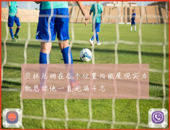 贝林厄姆在各个位置均能展现实力凯恩称他一直充满斗志