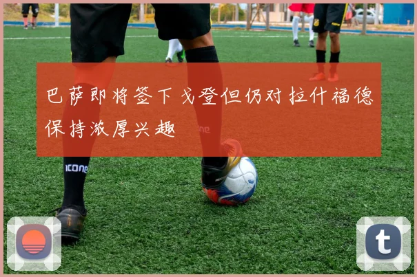 巴萨即将签下戈登但仍对拉什福德保持浓厚兴趣