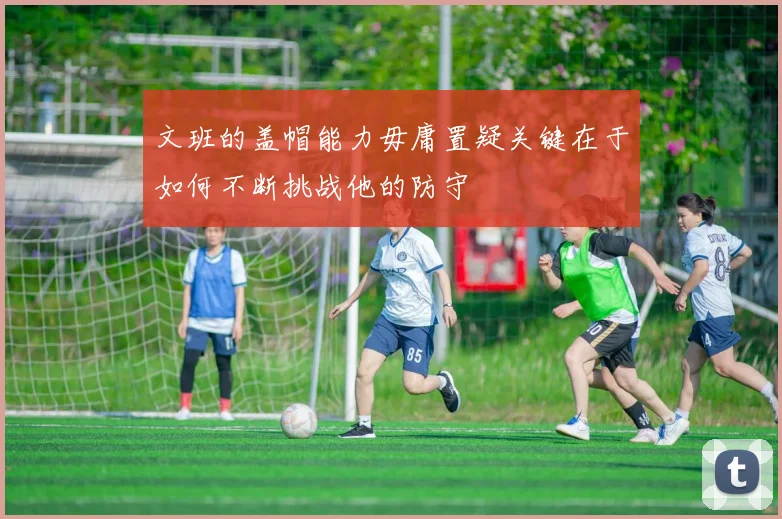 文班的盖帽能力毋庸置疑关键在于如何不断挑战他的防守