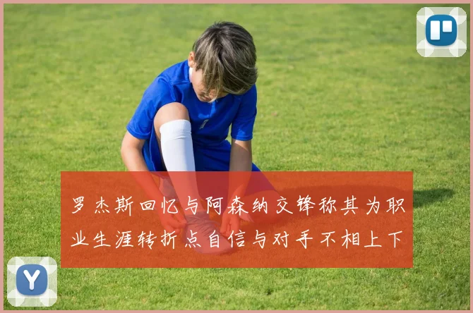 罗杰斯回忆与阿森纳交锋称其为职业生涯转折点自信与对手不相上下