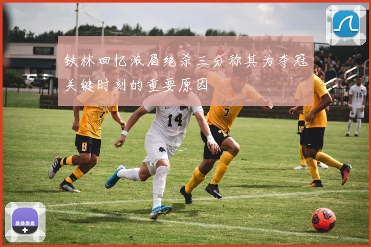 铁林回忆浓眉绝杀三分称其为夺冠关键时刻的重要原因