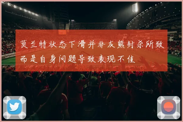 莫兰特状态下滑并非灰熊封杀所致而是自身问题导致表现不佳