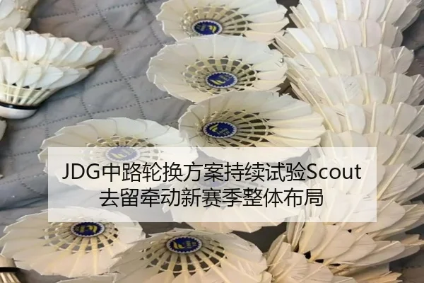 JDG中路轮换方案持续试验Scout去留牵动新赛季整体布局 - LEYUSPORTS